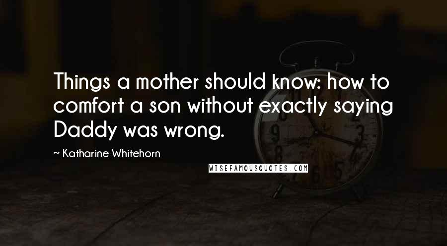 Katharine Whitehorn Quotes: Things a mother should know: how to comfort a son without exactly saying Daddy was wrong.