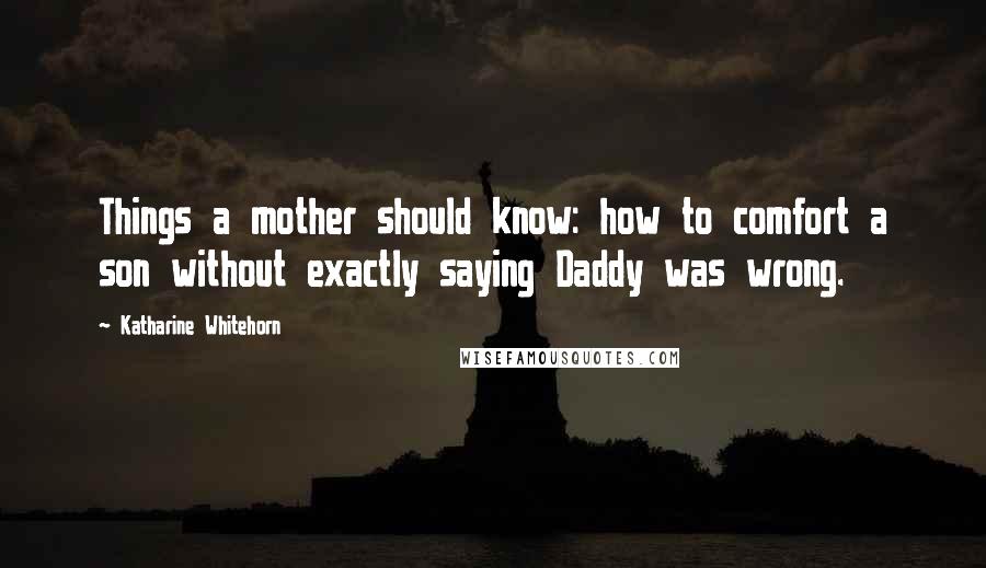 Katharine Whitehorn Quotes: Things a mother should know: how to comfort a son without exactly saying Daddy was wrong.