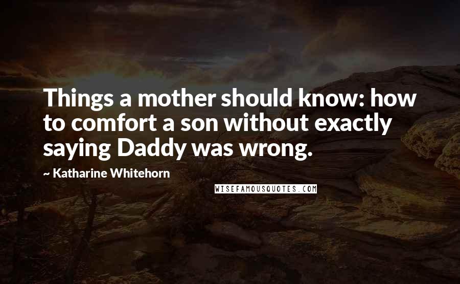 Katharine Whitehorn Quotes: Things a mother should know: how to comfort a son without exactly saying Daddy was wrong.