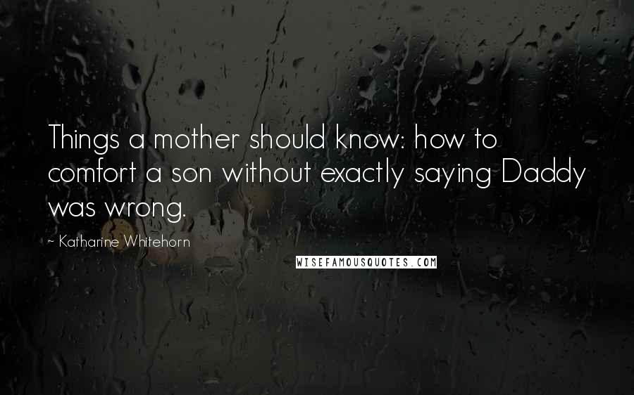 Katharine Whitehorn Quotes: Things a mother should know: how to comfort a son without exactly saying Daddy was wrong.