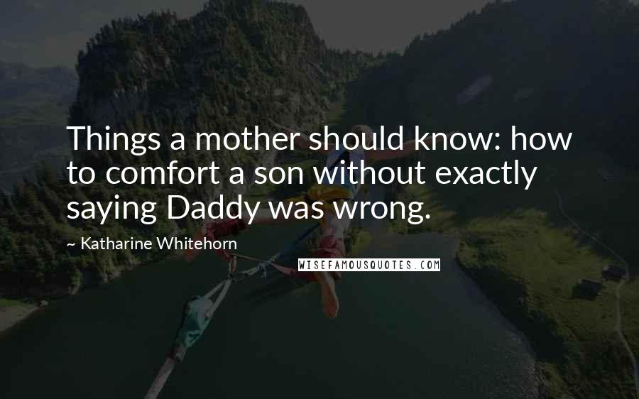 Katharine Whitehorn Quotes: Things a mother should know: how to comfort a son without exactly saying Daddy was wrong.