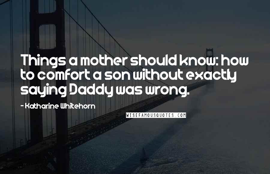 Katharine Whitehorn Quotes: Things a mother should know: how to comfort a son without exactly saying Daddy was wrong.