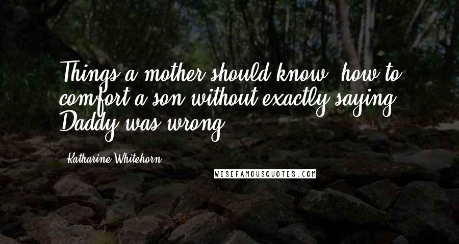 Katharine Whitehorn Quotes: Things a mother should know: how to comfort a son without exactly saying Daddy was wrong.