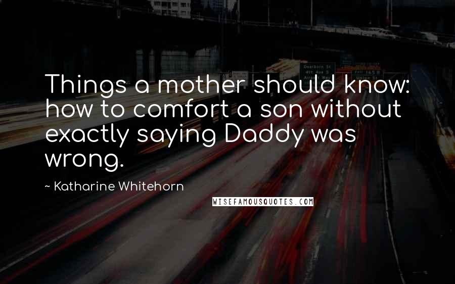 Katharine Whitehorn Quotes: Things a mother should know: how to comfort a son without exactly saying Daddy was wrong.