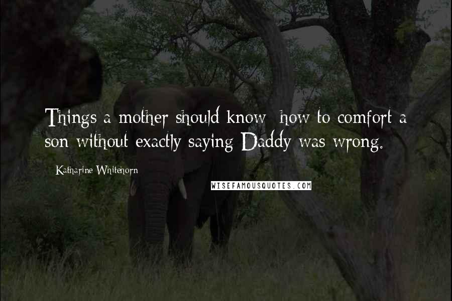 Katharine Whitehorn Quotes: Things a mother should know: how to comfort a son without exactly saying Daddy was wrong.