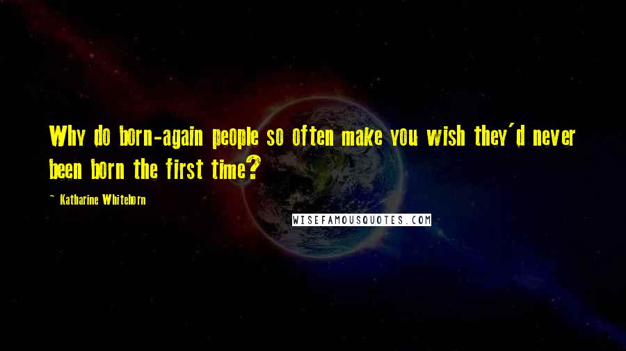 Katharine Whitehorn Quotes: Why do born-again people so often make you wish they'd never been born the first time?