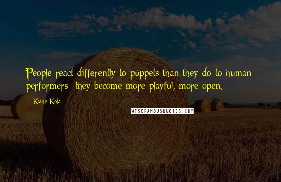 Kathe Koja Quotes: People react differently to puppets than they do to human performers: they become more playful, more open.