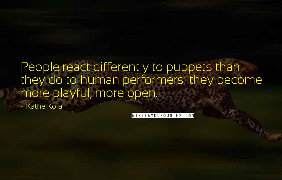 Kathe Koja Quotes: People react differently to puppets than they do to human performers: they become more playful, more open.