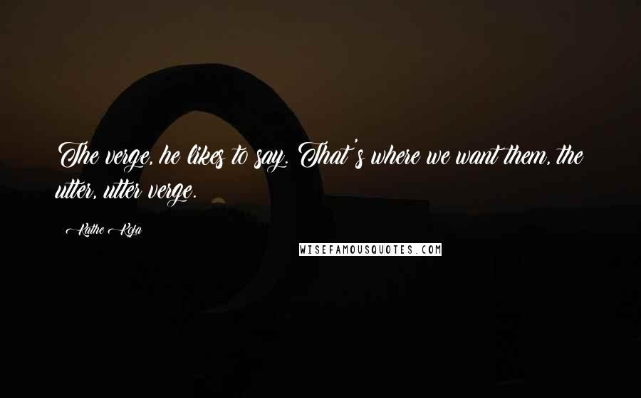Kathe Koja Quotes: The verge, he likes to say. That's where we want them, the utter, utter verge.