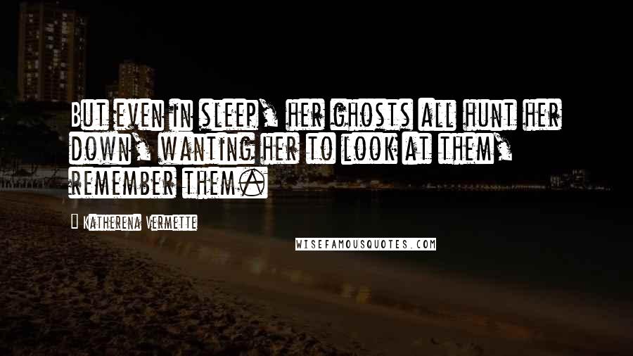 Katherena Vermette Quotes: But even in sleep, her ghosts all hunt her down, wanting her to look at them, remember them.