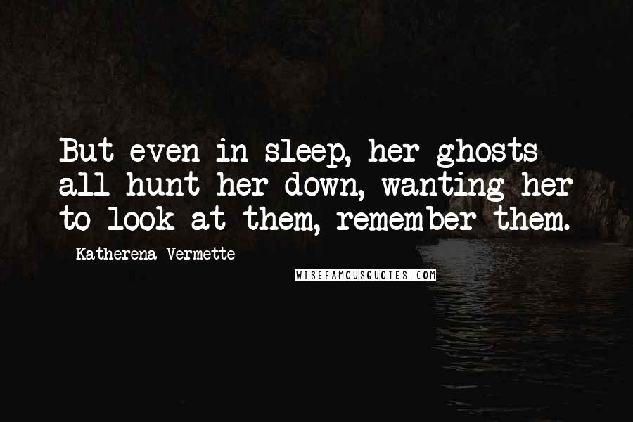 Katherena Vermette Quotes: But even in sleep, her ghosts all hunt her down, wanting her to look at them, remember them.