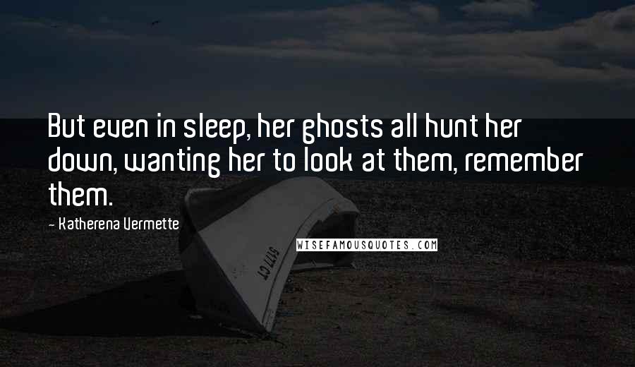 Katherena Vermette Quotes: But even in sleep, her ghosts all hunt her down, wanting her to look at them, remember them.