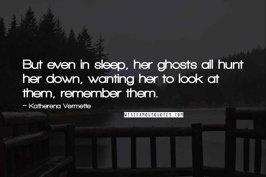 Katherena Vermette Quotes: But even in sleep, her ghosts all hunt her down, wanting her to look at them, remember them.