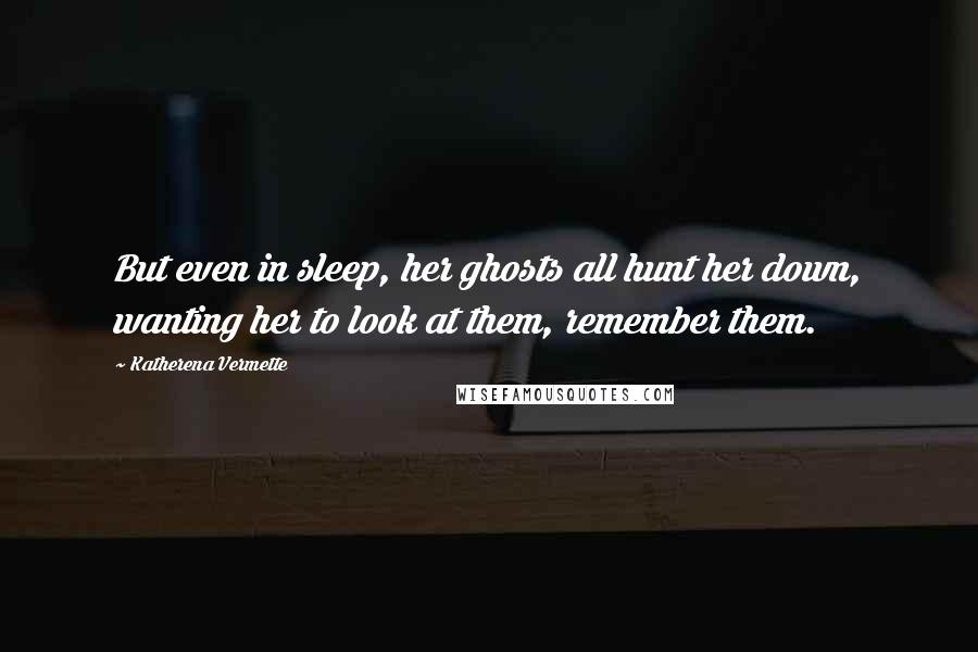 Katherena Vermette Quotes: But even in sleep, her ghosts all hunt her down, wanting her to look at them, remember them.