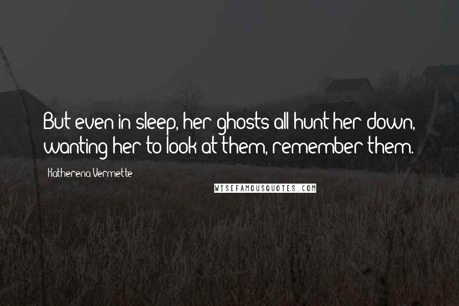 Katherena Vermette Quotes: But even in sleep, her ghosts all hunt her down, wanting her to look at them, remember them.