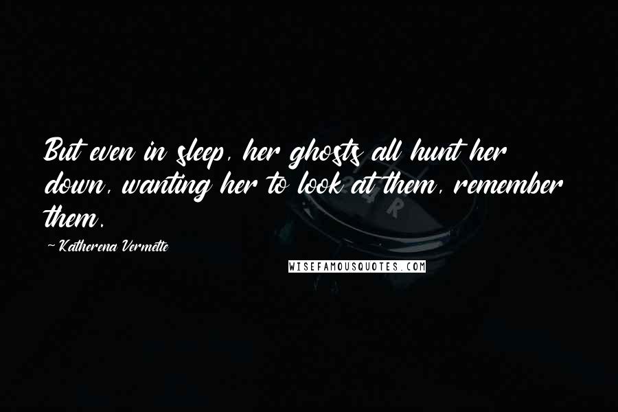 Katherena Vermette Quotes: But even in sleep, her ghosts all hunt her down, wanting her to look at them, remember them.