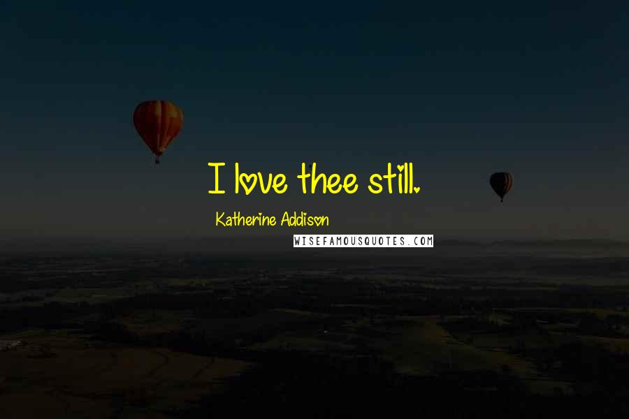 Katherine Addison Quotes: I love thee still.