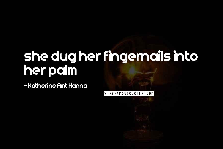 Katherine Amt Hanna Quotes: she dug her fingernails into her palm