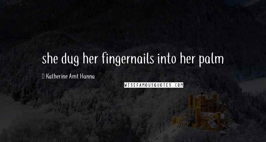 Katherine Amt Hanna Quotes: she dug her fingernails into her palm