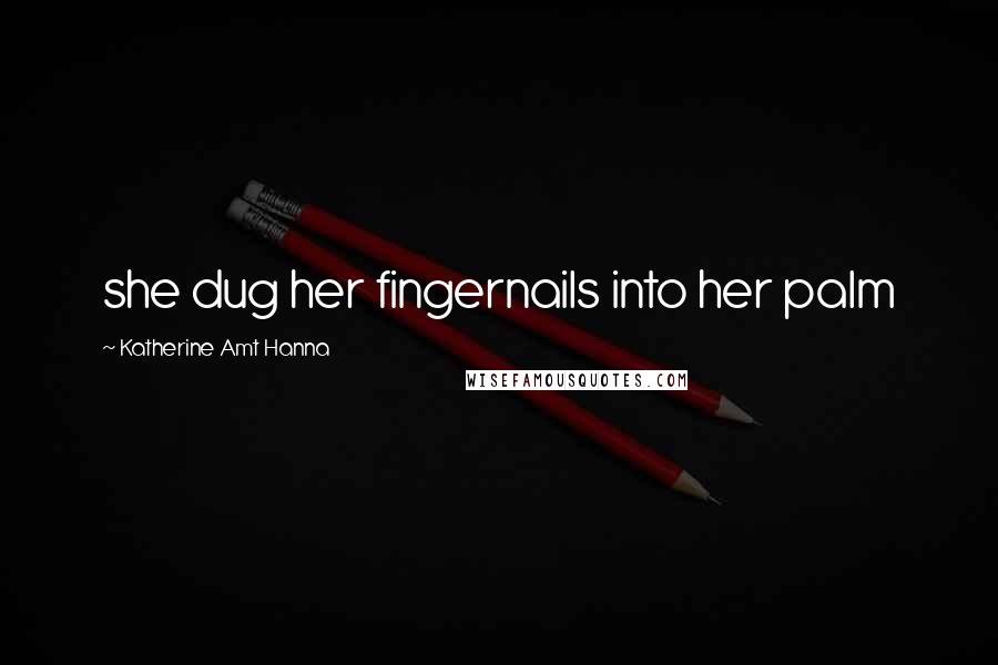 Katherine Amt Hanna Quotes: she dug her fingernails into her palm