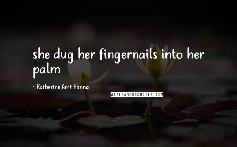 Katherine Amt Hanna Quotes: she dug her fingernails into her palm