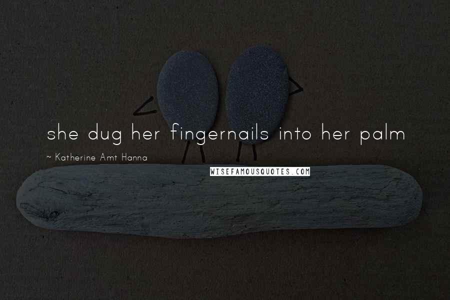 Katherine Amt Hanna Quotes: she dug her fingernails into her palm