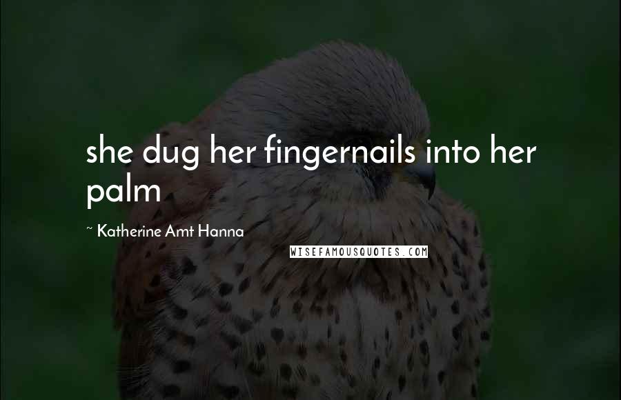 Katherine Amt Hanna Quotes: she dug her fingernails into her palm