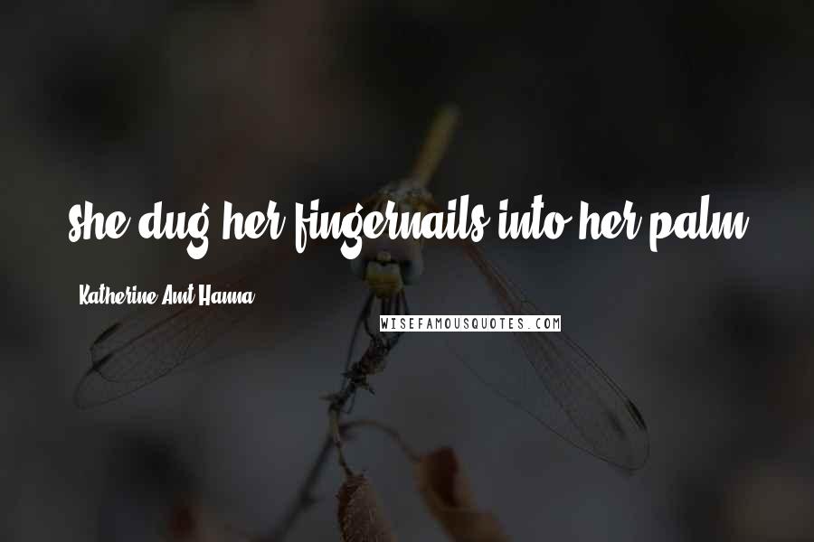 Katherine Amt Hanna Quotes: she dug her fingernails into her palm