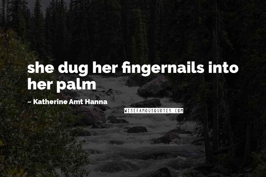 Katherine Amt Hanna Quotes: she dug her fingernails into her palm