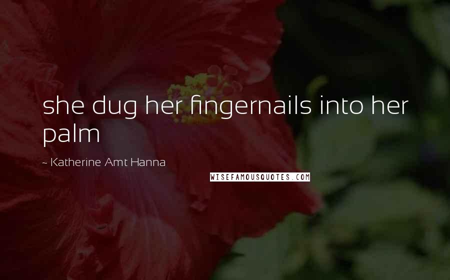 Katherine Amt Hanna Quotes: she dug her fingernails into her palm