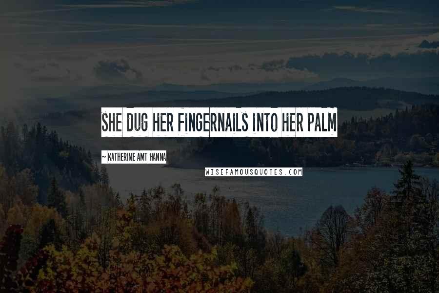 Katherine Amt Hanna Quotes: she dug her fingernails into her palm