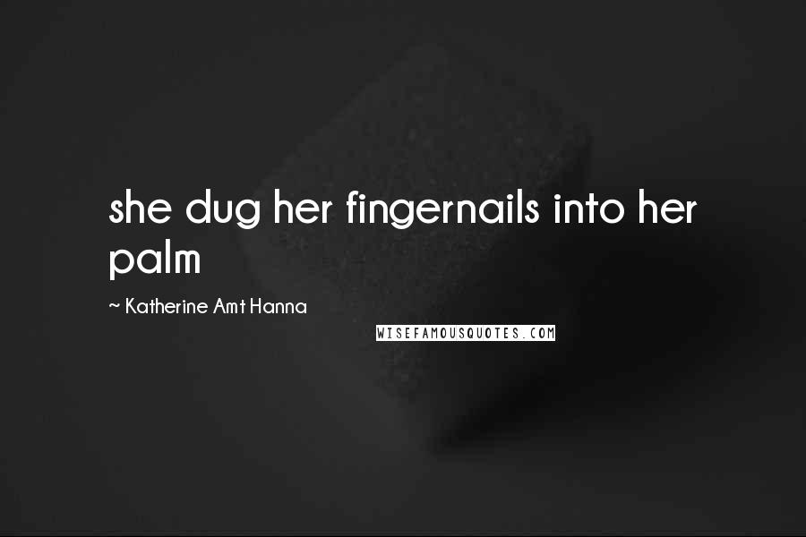 Katherine Amt Hanna Quotes: she dug her fingernails into her palm