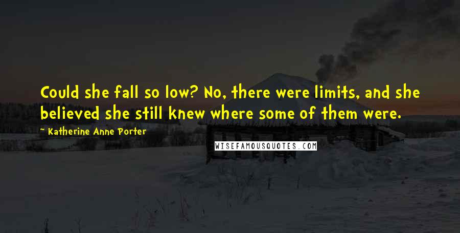 Katherine Anne Porter Quotes: Could she fall so low? No, there were limits, and she believed she still knew where some of them were.
