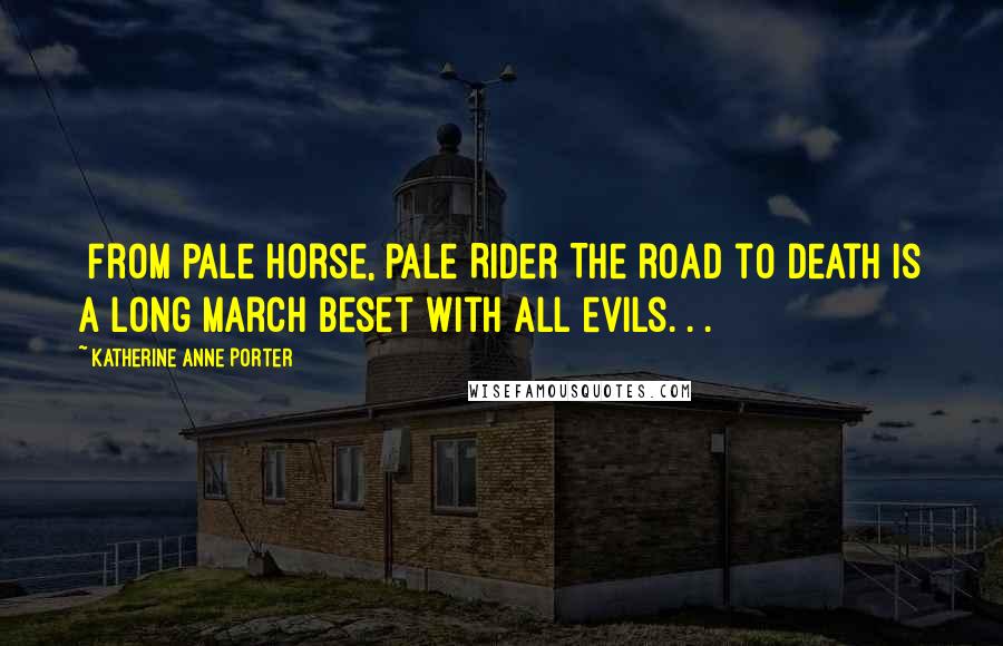 Katherine Anne Porter Quotes: [From Pale Horse, Pale Rider]The road to death is a long march beset with all evils. . .