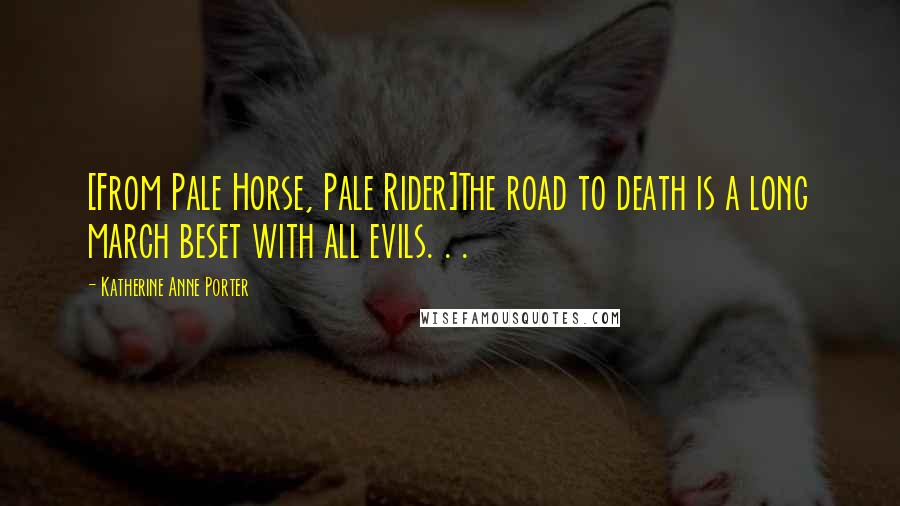 Katherine Anne Porter Quotes: [From Pale Horse, Pale Rider]The road to death is a long march beset with all evils. . .