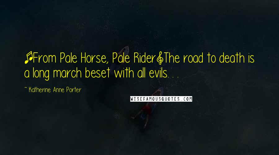 Katherine Anne Porter Quotes: [From Pale Horse, Pale Rider]The road to death is a long march beset with all evils. . .