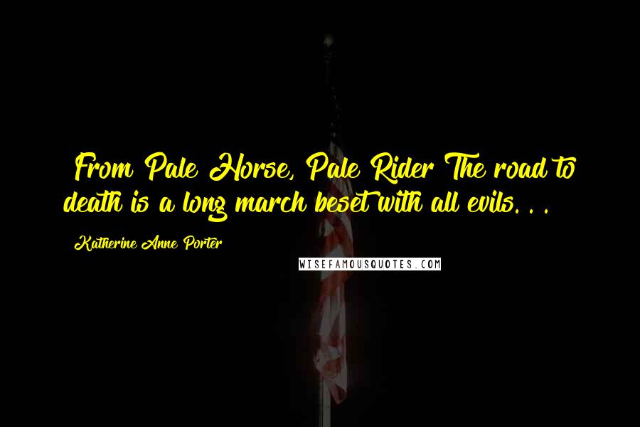 Katherine Anne Porter Quotes: [From Pale Horse, Pale Rider]The road to death is a long march beset with all evils. . .