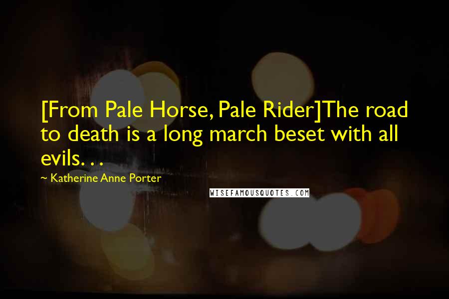 Katherine Anne Porter Quotes: [From Pale Horse, Pale Rider]The road to death is a long march beset with all evils. . .