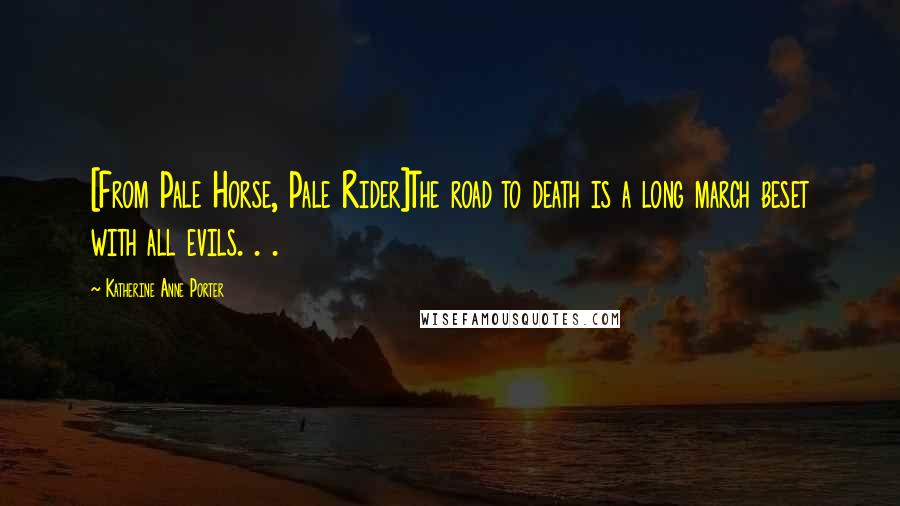 Katherine Anne Porter Quotes: [From Pale Horse, Pale Rider]The road to death is a long march beset with all evils. . .