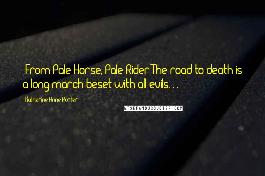 Katherine Anne Porter Quotes: [From Pale Horse, Pale Rider]The road to death is a long march beset with all evils. . .