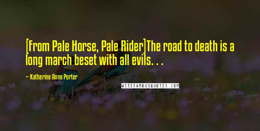 Katherine Anne Porter Quotes: [From Pale Horse, Pale Rider]The road to death is a long march beset with all evils. . .