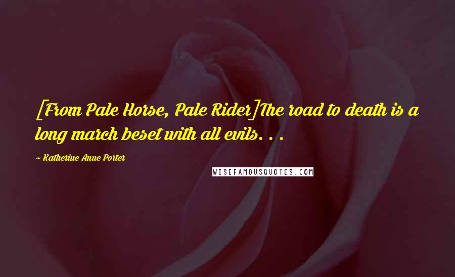 Katherine Anne Porter Quotes: [From Pale Horse, Pale Rider]The road to death is a long march beset with all evils. . .