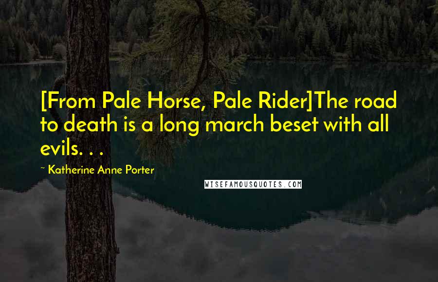 Katherine Anne Porter Quotes: [From Pale Horse, Pale Rider]The road to death is a long march beset with all evils. . .