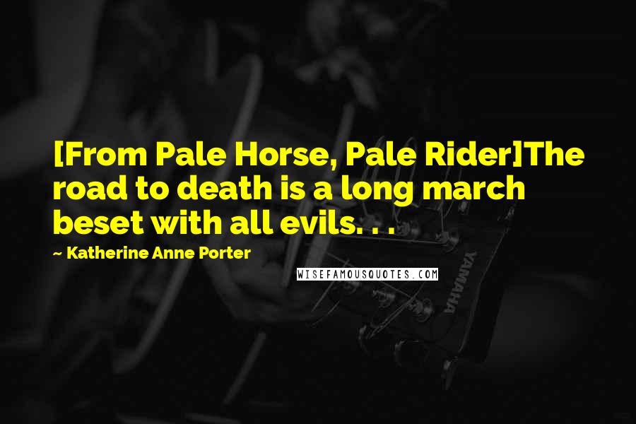 Katherine Anne Porter Quotes: [From Pale Horse, Pale Rider]The road to death is a long march beset with all evils. . .