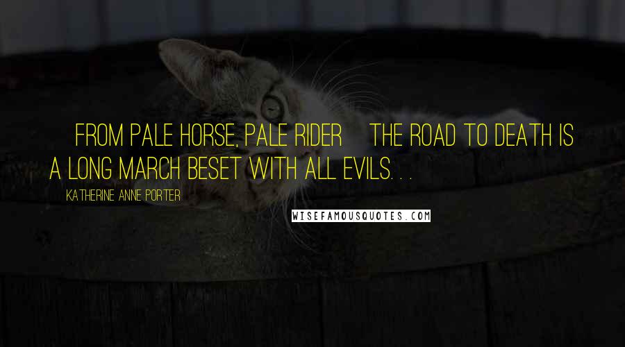 Katherine Anne Porter Quotes: [From Pale Horse, Pale Rider]The road to death is a long march beset with all evils. . .