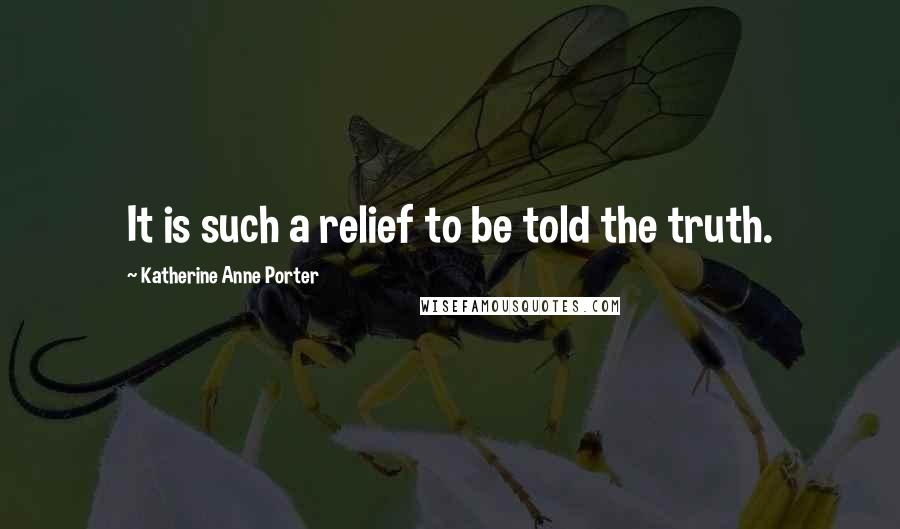 Katherine Anne Porter Quotes: It is such a relief to be told the truth.