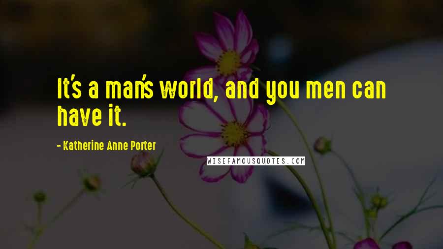 Katherine Anne Porter Quotes: It's a man's world, and you men can have it.