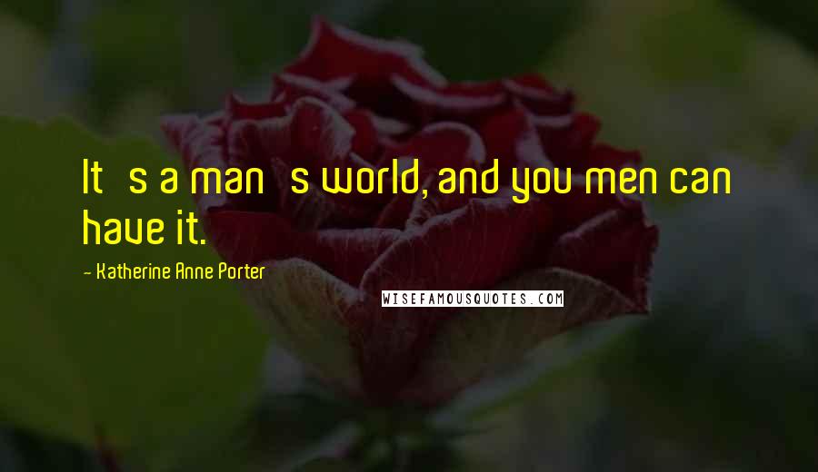 Katherine Anne Porter Quotes: It's a man's world, and you men can have it.
