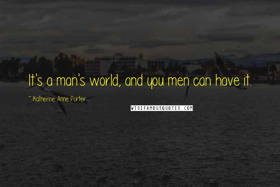 Katherine Anne Porter Quotes: It's a man's world, and you men can have it.