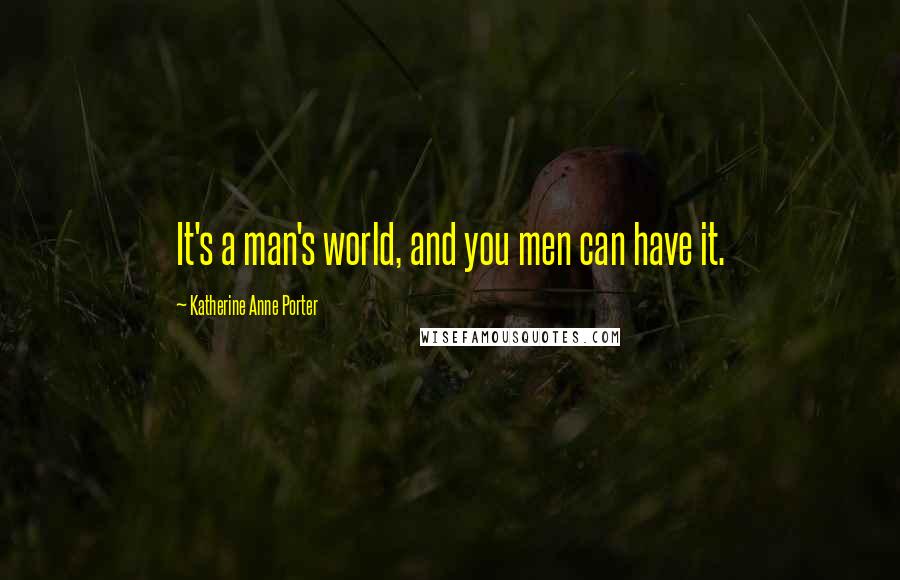 Katherine Anne Porter Quotes: It's a man's world, and you men can have it.